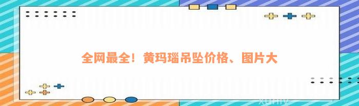 全网最全！黄玛瑙吊坠价格、图片大