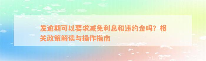 发逾期可以要求减免利息和违约金吗？相关政策解读与操作指南