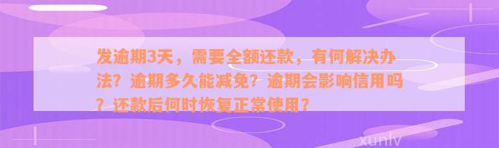 发逾期3天，需要全额还款，有何解决办法？逾期多久能减免？逾期会影响信用吗？还款后何时恢复正常使用？