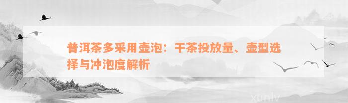 普洱茶多采用壶泡：干茶投放量、壶型选择与冲泡度解析