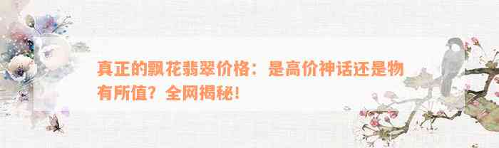 真正的飘花翡翠价格：是高价神话还是物有所值？全网揭秘！