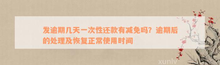 发逾期几天一次性还款有减免吗？逾期后的处理及恢复正常使用时间