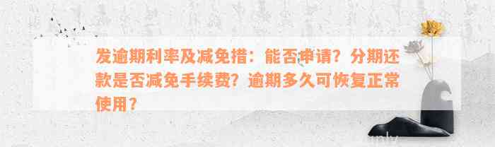 发逾期利率及减免措：能否申请？分期还款是否减免手续费？逾期多久可恢复正常使用？