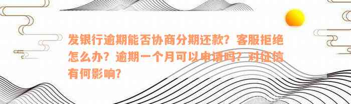 发银行逾期能否协商分期还款？客服拒绝怎么办？逾期一个月可以申请吗？对征信有何影响？