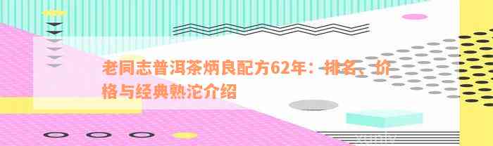 老同志普洱茶炳良配方62年：排名、价格与经典熟沱介绍