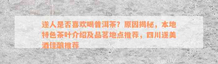 遂人是否喜欢喝普洱茶？原因揭秘，本地特色茶叶介绍及品茗地点推荐，四川遂美酒佳酿推荐