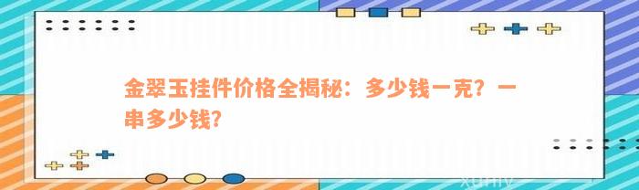 金翠玉挂件价格全揭秘：多少钱一克？一串多少钱？