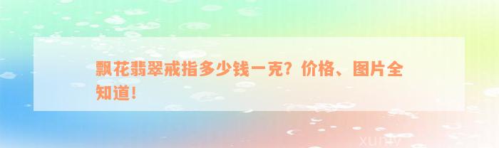 飘花翡翠戒指多少钱一克？价格、图片全知道！