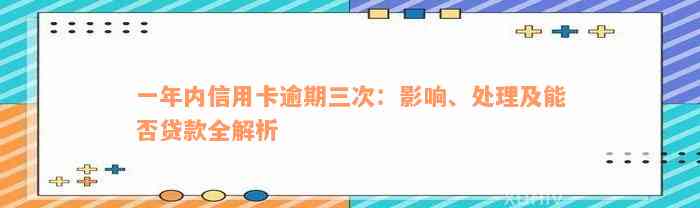 一年内信用卡逾期三次：影响、处理及能否贷款全解析