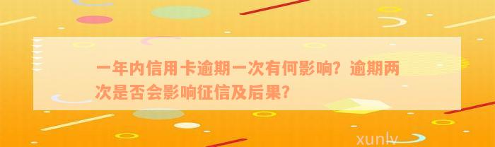 一年内信用卡逾期一次有何影响？逾期两次是否会影响征信及后果？