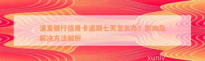 浦发银行信用卡逾期七天怎么办？影响及解决方法解析