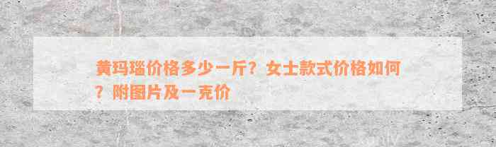 黄玛瑙价格多少一斤？女士款式价格如何？附图片及一克价