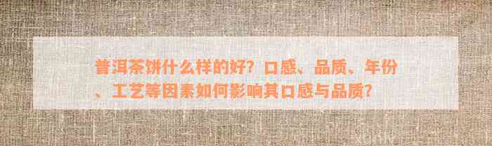 普洱茶饼什么样的好？口感、品质、年份、工艺等因素如何影响其口感与品质？