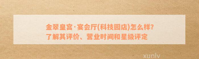 金翠皇宫·宴会厅(科技园店)怎么样？了解其评价、营业时间和星级评定