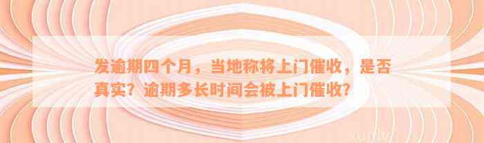 发逾期四个月，当地称将上门催收，是否真实？逾期多长时间会被上门催收？