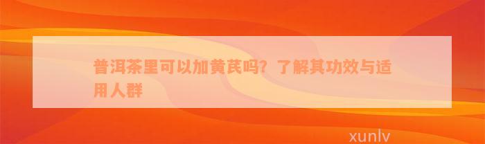 普洱茶里可以加黄芪吗？了解其功效与适用人群