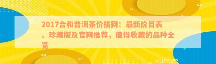 2017合和普洱茶价格网：最新价目表、珍藏版及官网推荐，值得收藏的品种全览