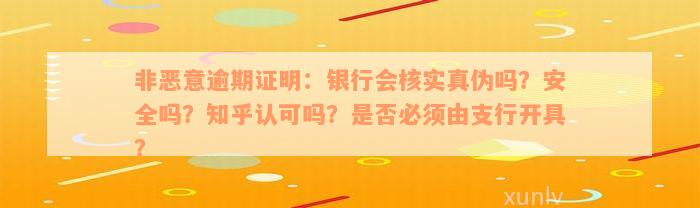 非恶意逾期证明：银行会核实真伪吗？安全吗？知乎认可吗？是否必须由支行开具？