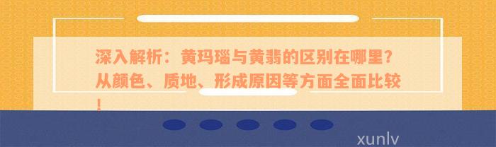 深入解析：黄玛瑙与黄翡的区别在哪里？从颜色、质地、形成原因等方面全面比较！