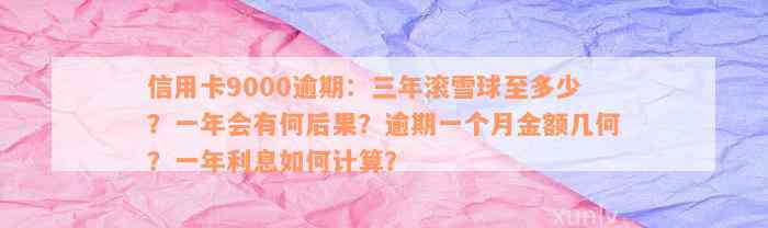 信用卡9000逾期：三年滚雪球至多少？一年会有何后果？逾期一个月金额几何？一年利息如何计算？