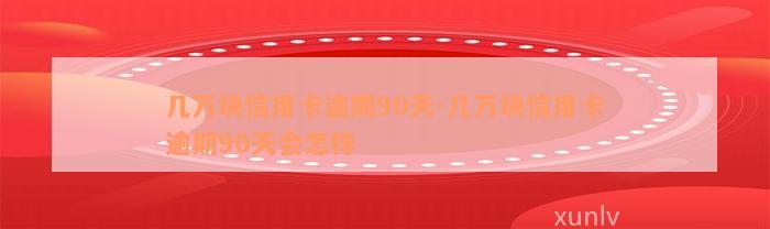 几万块信用卡逾期90天-几万块信用卡逾期90天会怎样