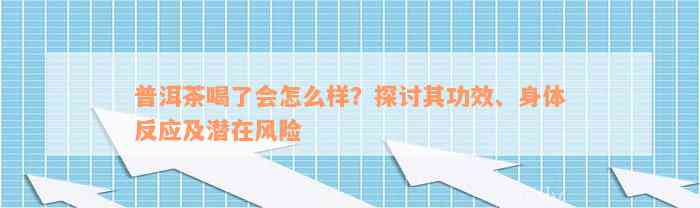 普洱茶喝了会怎么样？探讨其功效、身体反应及潜在风险