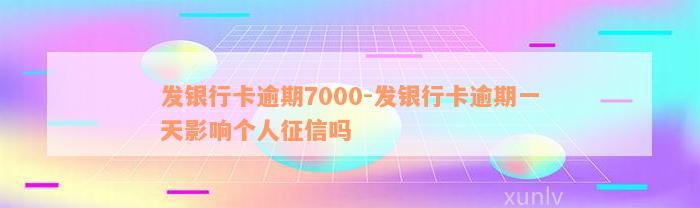 发银行卡逾期7000-发银行卡逾期一天影响个人征信吗