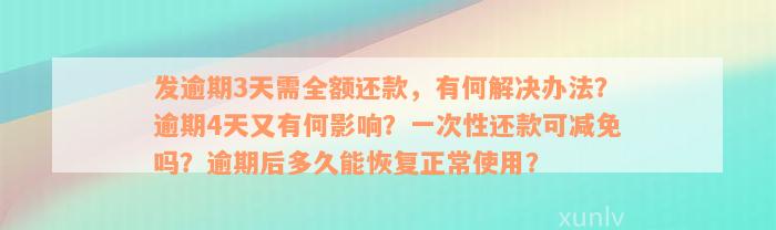 发逾期3天需全额还款，有何解决办法？逾期4天又有何影响？一次性还款可减免吗？逾期后多久能恢复正常使用？