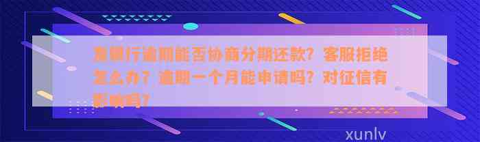 发银行逾期能否协商分期还款？客服拒绝怎么办？逾期一个月能申请吗？对征信有影响吗？