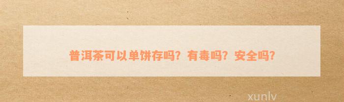 普洱茶可以单饼存吗？有毒吗？安全吗？