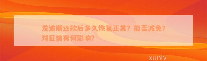 发逾期还款后多久恢复正常？能否减免？对征信有何影响？