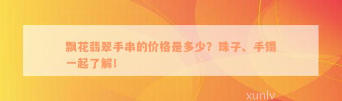 飘花翡翠手串的价格是多少？珠子、手镯一起了解！