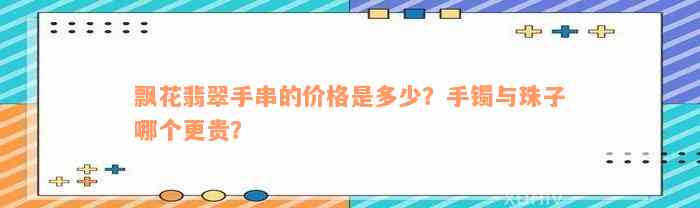 飘花翡翠手串的价格是多少？手镯与珠子哪个更贵？