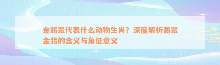 金翡翠代表什么动物生肖？深度解析翡翠金翡的含义与象征意义