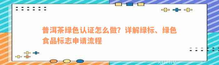 普洱茶绿色认证怎么做？详解绿标、绿色食品标志申请流程