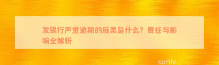 发银行严重逾期的后果是什么？责任与影响全解析