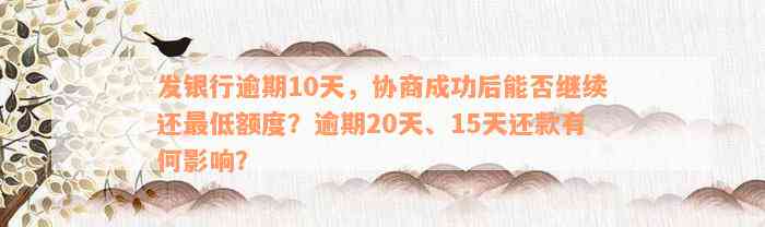 发银行逾期10天，协商成功后能否继续还最低额度？逾期20天、15天还款有何影响？