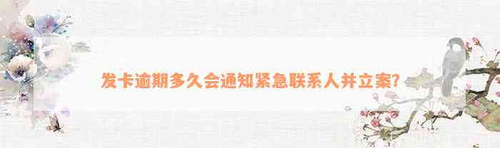 发卡逾期多久会通知紧急联系人并立案？