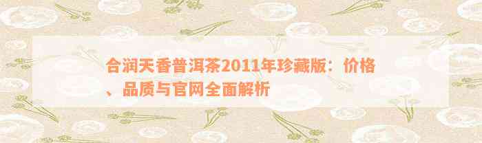 合润天香普洱茶2011年珍藏版：价格、品质与官网全面解析