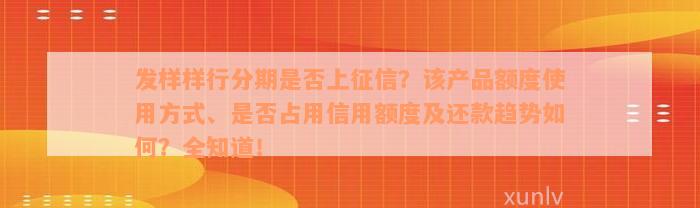 发样样行分期是否上征信？该产品额度使用方式、是否占用信用额度及还款趋势如何？全知道！