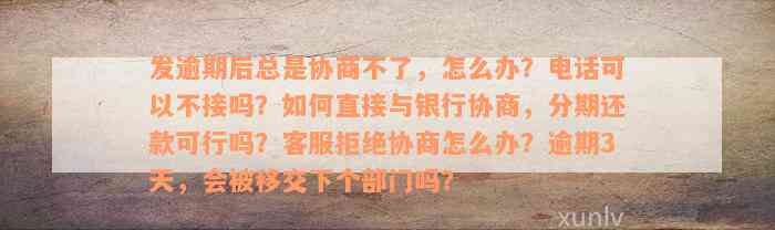 发逾期后总是协商不了，怎么办？电话可以不接吗？如何直接与银行协商，分期还款可行吗？客服拒绝协商怎么办？逾期3天，会被移交下个部门吗？