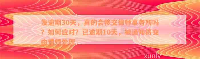 发逾期30天，真的会移交律师事务所吗？如何应对？已逾期10天，被通知将交由律师处理