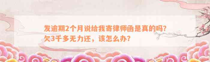 发逾期2个月说给我寄律师函是真的吗？欠3千多无力还，该怎么办？