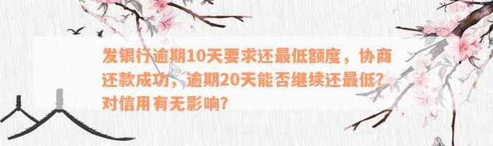 发银行逾期10天要求还最低额度，协商还款成功，逾期20天能否继续还最低？对信用有无影响？