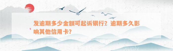 发逾期多少金额可起诉银行？逾期多久影响其他信用卡？