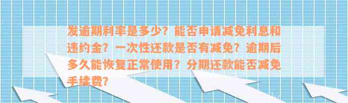 发逾期利率是多少？能否申请减免利息和违约金？一次性还款是否有减免？逾期后多久能恢复正常使用？分期还款能否减免手续费？