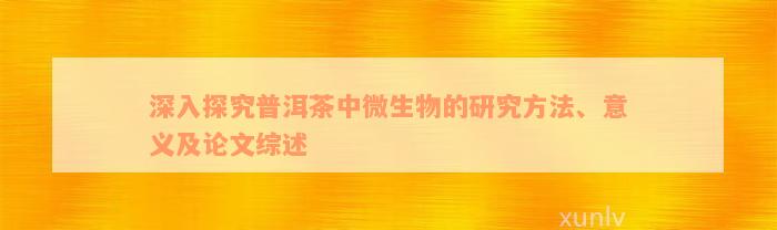 深入探究普洱茶中微生物的研究方法、意义及论文综述