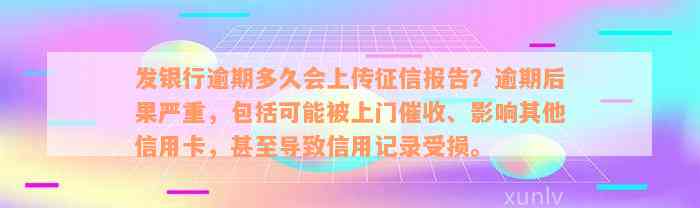 发银行逾期多久会上传征信报告？逾期后果严重，包括可能被上门催收、影响其他信用卡，甚至导致信用记录受损。