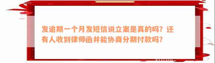 发逾期一个月发短信说立案是真的吗？还有人收到律师函并能协商分期付款吗？