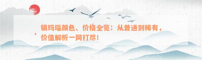 镐玛瑙颜色、价格全览：从普通到稀有，价值解析一网打尽！